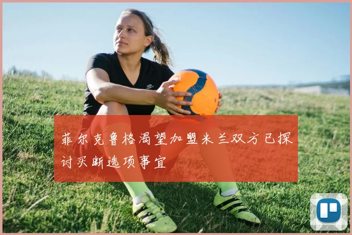 菲尔克鲁格渴望加盟米兰双方已探讨买断选项事宜