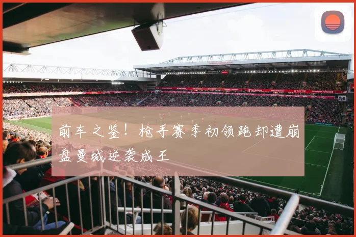 前车之鉴！枪手赛季初领跑却遭崩盘曼城逆袭成王