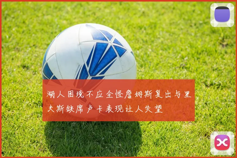 湖人困境不应全怪詹姆斯复出与里夫斯缺席卢卡表现让人失望