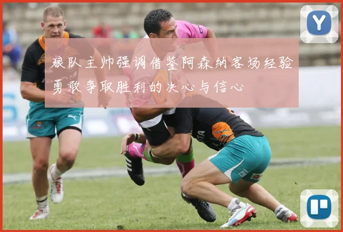 狼队主帅强调借鉴阿森纳客场经验勇敢争取胜利的决心与信心