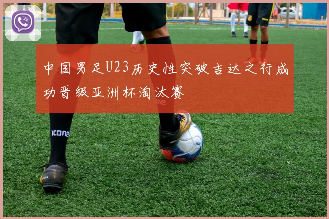 中国男足U23历史性突破吉达之行成功晋级亚洲杯淘汰赛