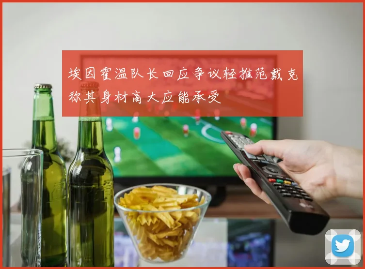 埃因霍温队长回应争议轻推范戴克称其身材高大应能承受