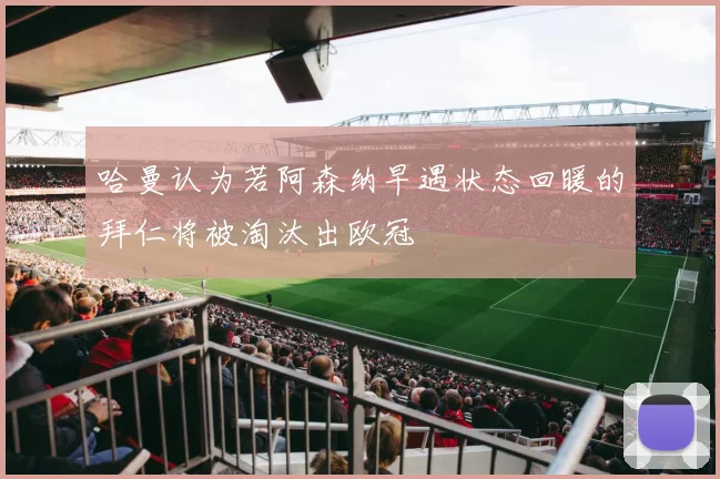 哈曼认为若阿森纳早遇状态回暖的拜仁将被淘汰出欧冠