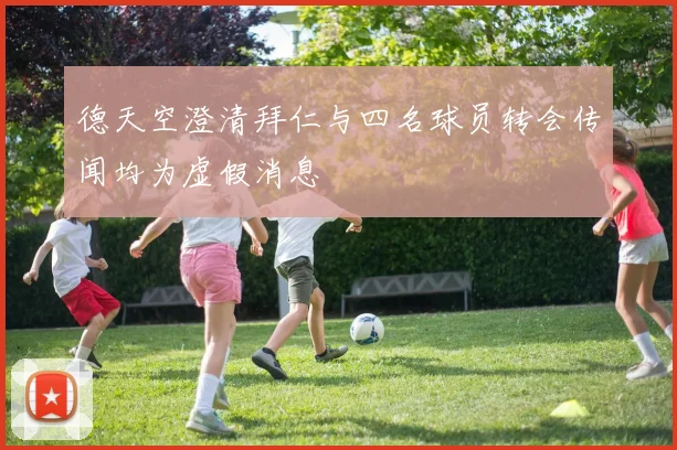 德天空澄清拜仁与四名球员转会传闻均为虚假消息