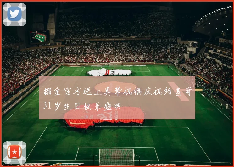 掘金官方送上真挚祝福庆祝约基奇31岁生日快乐盛典