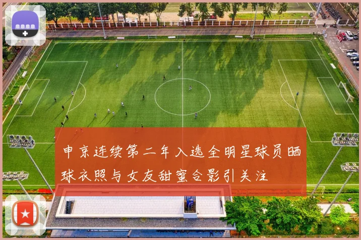 申京连续第二年入选全明星球员晒球衣照与女友甜蜜合影引关注